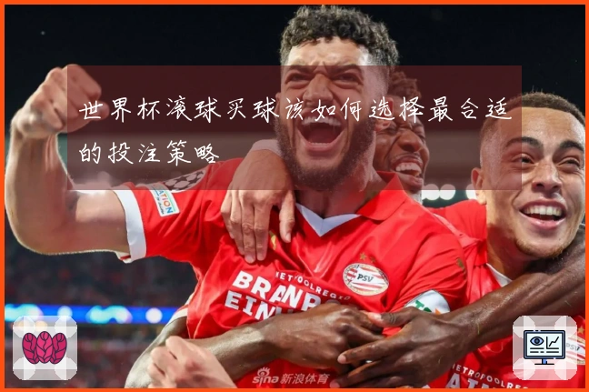世界杯滚球买球该如何选择最合适的投注策略