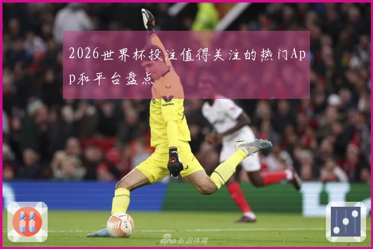 2026世界杯投注值得关注的热门App和平台盘点