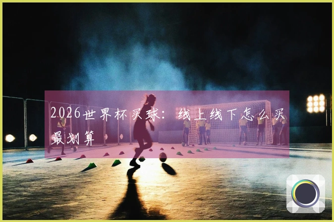 2026世界杯买球：线上线下怎么买最划算