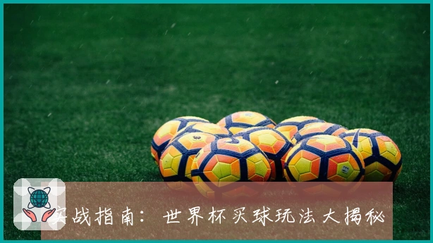 实战指南：世界杯买球玩法大揭秘