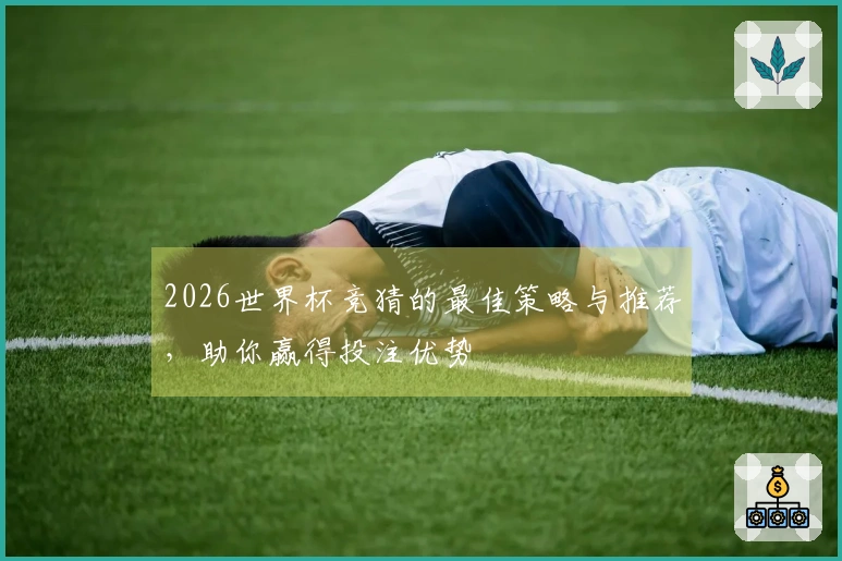 2026世界杯竞猜的最佳策略与推荐，助你赢得投注优势