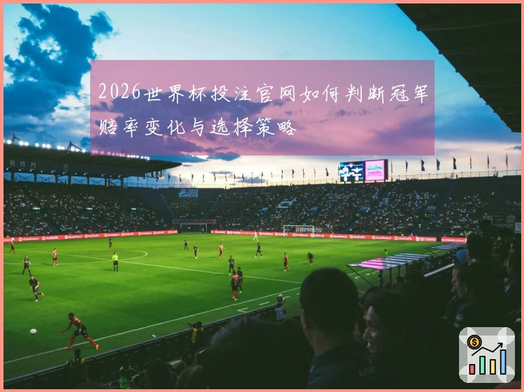 2026世界杯投注官网如何判断冠军赔率变化与选择策略