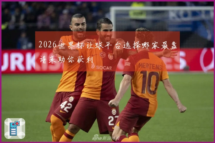2026世界杯让球平台选择哪家最靠谱来助你获利