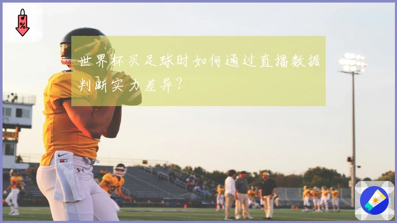 世界杯买足球时如何通过直播数据判断实力差异？