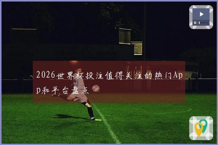 2026世界杯投注值得关注的热门App和平台盘点