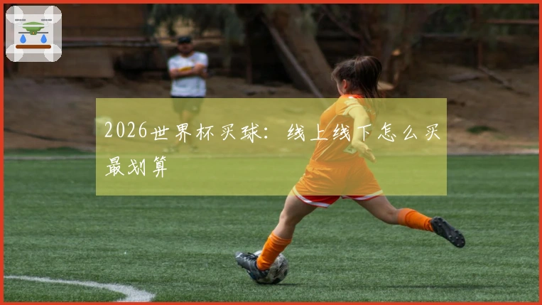 2026世界杯买球：线上线下怎么买最划算