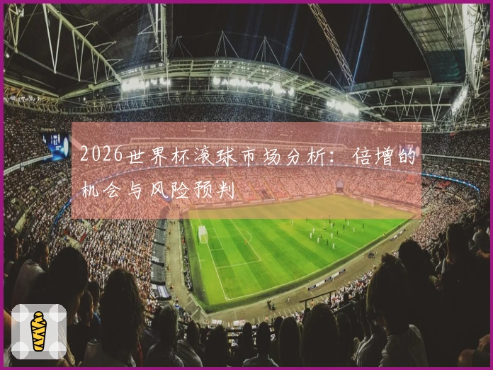 2026世界杯滚球市场分析：倍增的机会与风险预判