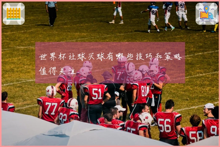世界杯让球买球有哪些技巧和策略值得关注