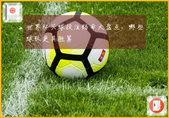 世界杯买球投注赔率大盘点，哪些球队更具胜算