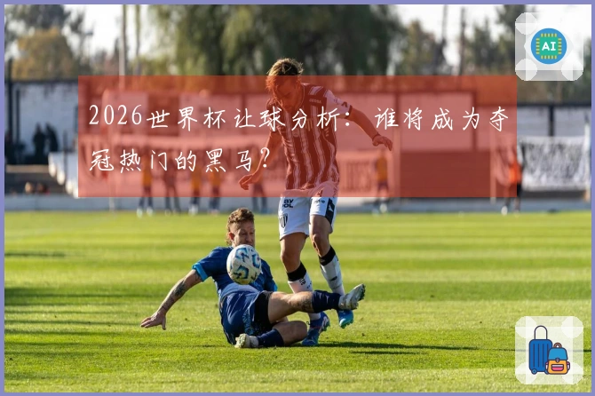 2026世界杯让球分析：谁将成为夺冠热门的黑马？