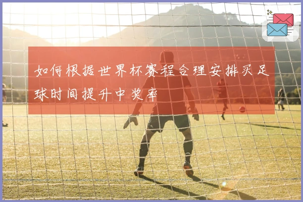 如何根据世界杯赛程合理安排买足球时间提升中奖率