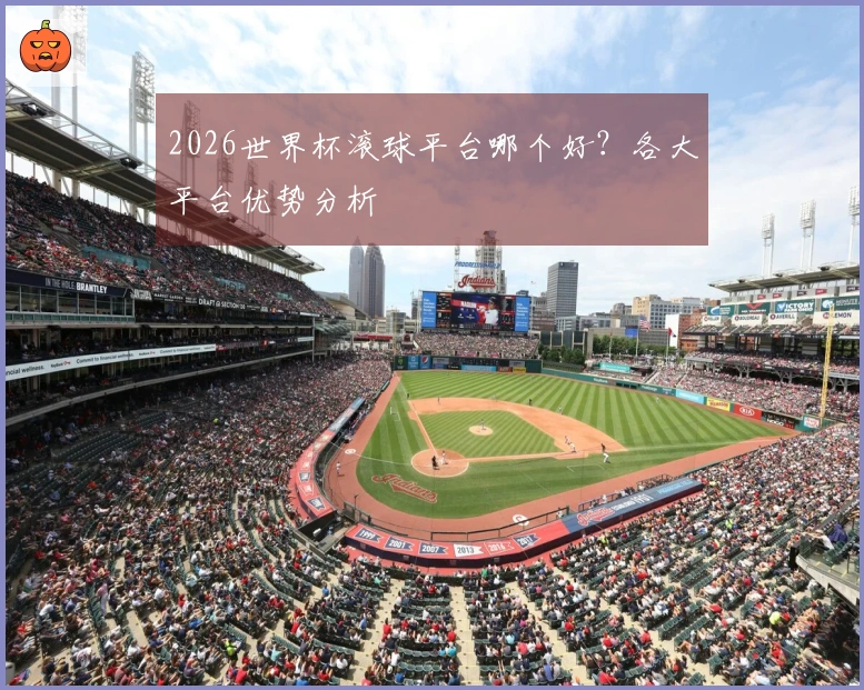 2026世界杯滚球平台哪个好？各大平台优势分析