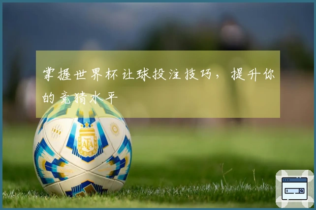 掌握世界杯让球投注技巧，提升你的竞猜水平